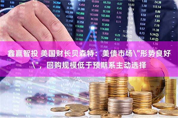 鑫赢智投 美国财长贝森特：美债市场