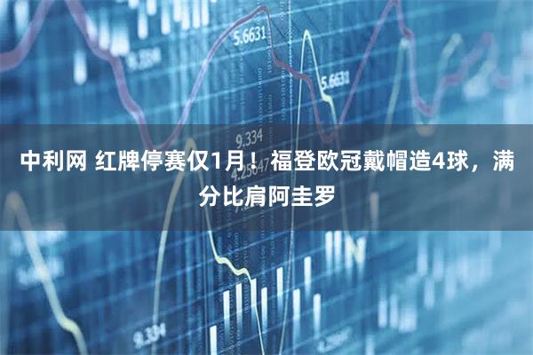 中利网 红牌停赛仅1月！福登欧冠戴帽造4球，满分比肩阿圭罗