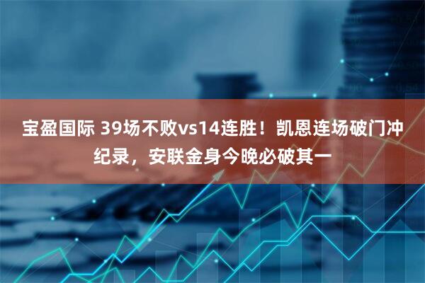 宝盈国际 39场不败vs14连胜！凯恩连场破门冲纪录，安联金身今晚必破其一