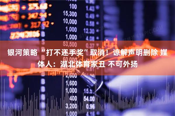 银河策略 “打不还手奖”取消！谅解声明删除 媒体人：湖北体育家丑 不可外扬