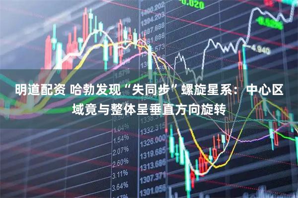 明道配资 哈勃发现“失同步”螺旋星系：中心区域竟与整体呈垂直方向旋转