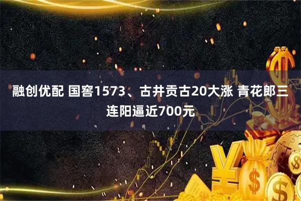融创优配 国窖1573、古井贡古20大涨 青花郎三连阳逼近700元
