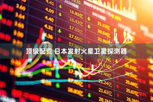 顶级配资 日本发射火星卫星探测器