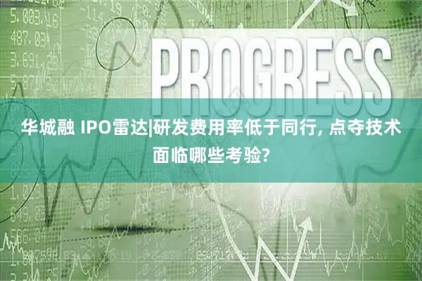 华城融 IPO雷达|研发费用率低于同行, 点夺技术面临哪些考验?