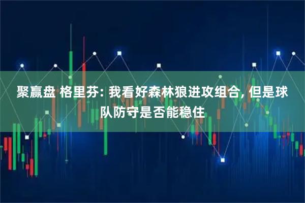 聚赢盘 格里芬: 我看好森林狼进攻组合, 但是球队防守是否能稳住