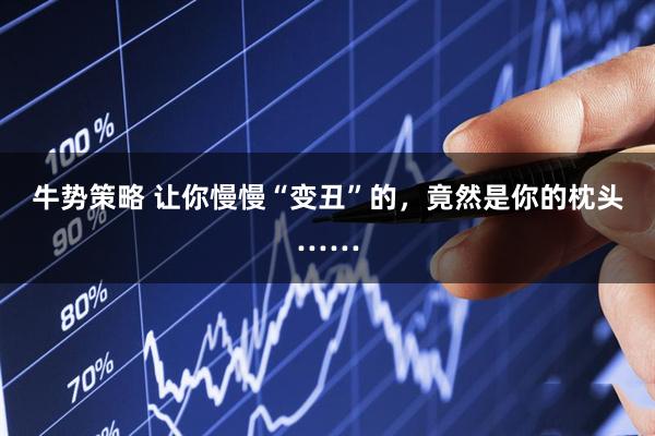 牛势策略 让你慢慢“变丑”的，竟然是你的枕头……