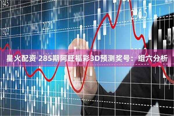 星火配资 285期阿旺福彩3D预测奖号：组六分析