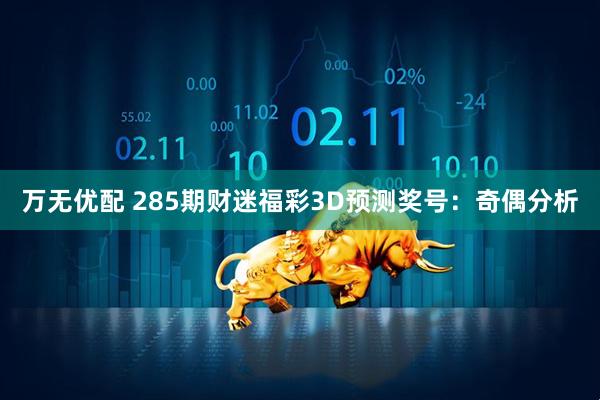 万无优配 285期财迷福彩3D预测奖号：奇偶分析