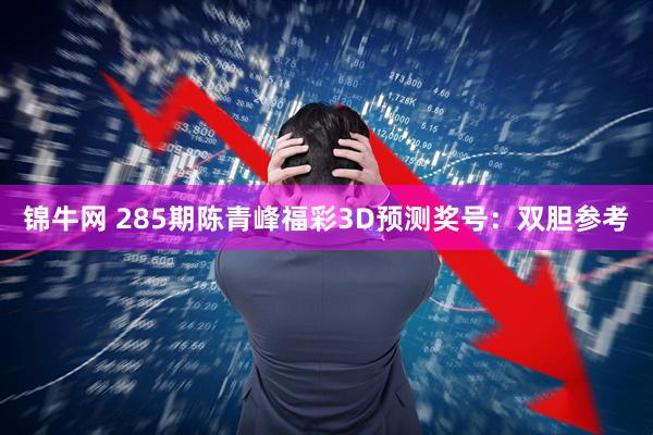锦牛网 285期陈青峰福彩3D预测奖号：双胆参考