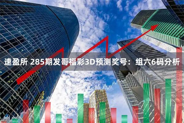 速盈所 285期发哥福彩3D预测奖号：组六6码分析