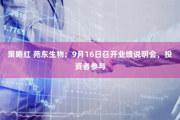 策略红 苑东生物：9月16日召开业绩说明会，投资者参与